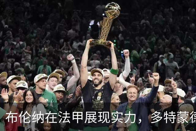 布伦纳在法甲展现实力，多特蒙德留有后手