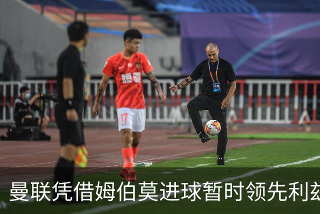 曼联凭借姆伯莫进球暂时领先利兹联