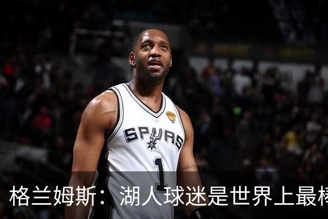 格兰姆斯：湖人球迷是世界上最棒的，我迫切期待在主场首秀