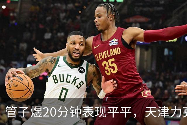 管子煜20分钟表现平平，天津力克广州拿下季前赛胜利